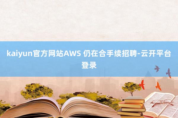 kaiyun官方网站AWS 仍在合手续招聘-云开平台登录