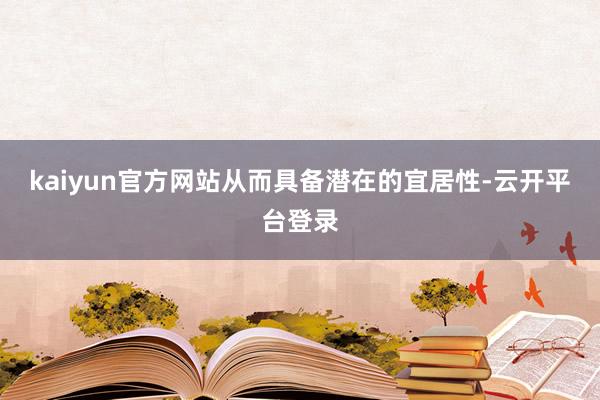 kaiyun官方网站从而具备潜在的宜居性-云开平台登录