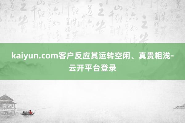kaiyun.com客户反应其运转空闲、真贵粗浅-云开平台登录