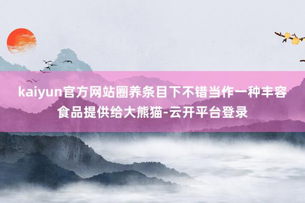 kaiyun官方网站圈养条目下不错当作一种丰容食品提供给大熊猫-云开平台登录