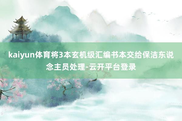 kaiyun体育将3本玄机级汇编书本交给保洁东说念主员处理-云开平台登录