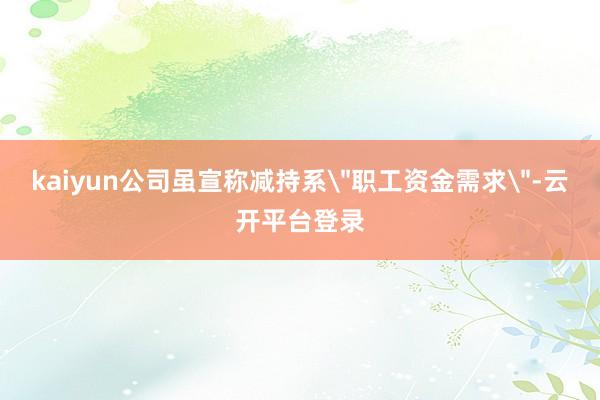 kaiyun公司虽宣称减持系