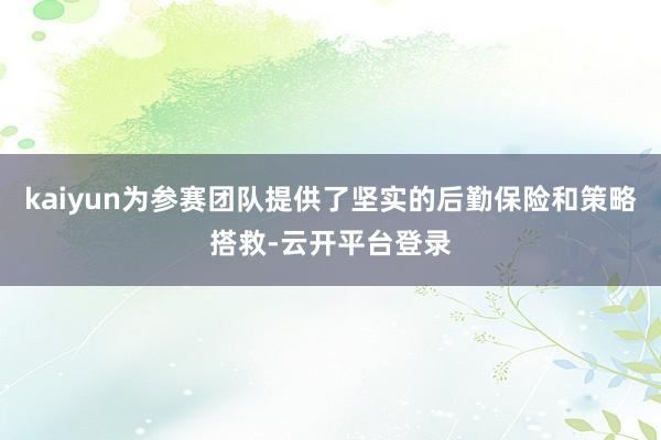 kaiyun为参赛团队提供了坚实的后勤保险和策略搭救-云开平台登录