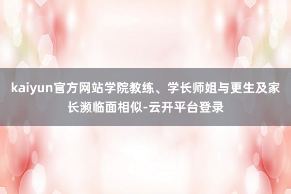 kaiyun官方网站学院教练、学长师姐与更生及家长濒临面相似-云开平台登录
