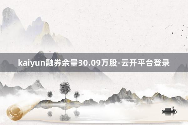 kaiyun融券余量30.09万股-云开平台登录