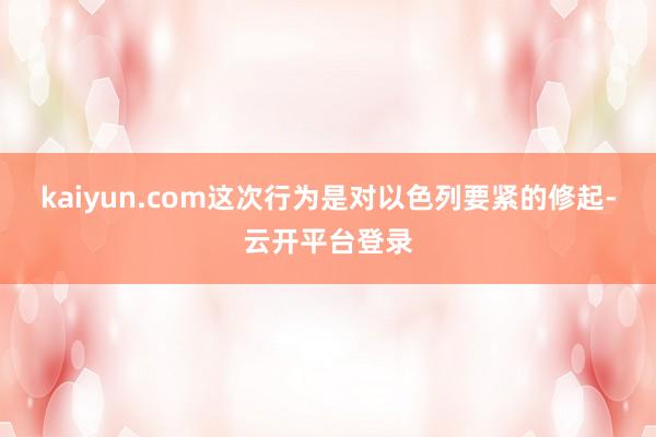 kaiyun.com这次行为是对以色列要紧的修起-云开平台登录
