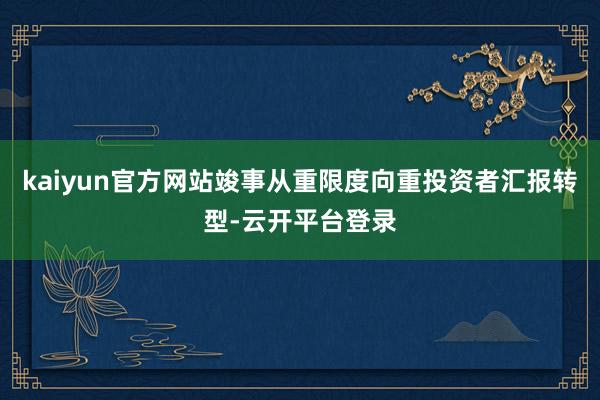 kaiyun官方网站竣事从重限度向重投资者汇报转型-云开平台登录