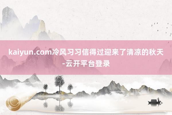 kaiyun.com冷风习习信得过迎来了清凉的秋天-云开平台登录