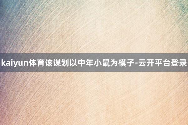 kaiyun体育该谋划以中年小鼠为模子-云开平台登录
