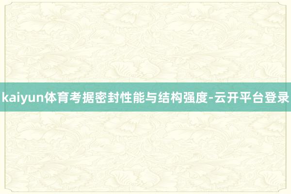 kaiyun体育考据密封性能与结构强度-云开平台登录