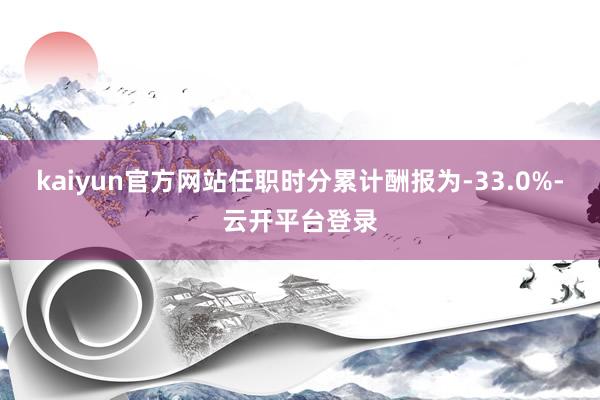kaiyun官方网站任职时分累计酬报为-33.0%-云开平台登录