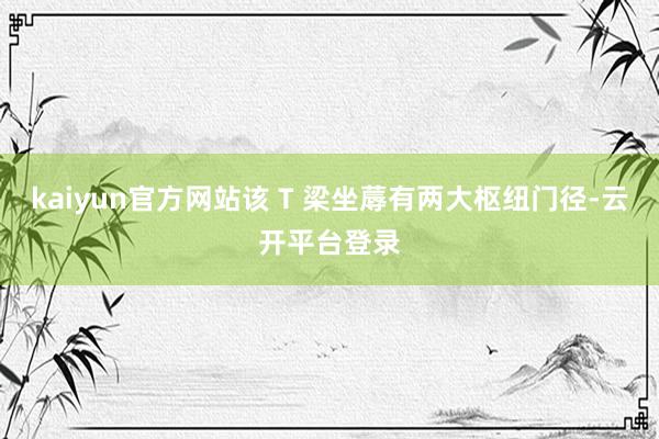kaiyun官方网站该 T 梁坐蓐有两大枢纽门径-云开平台登录