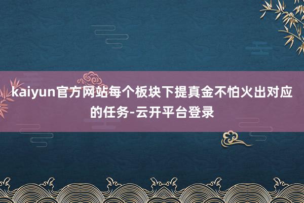 kaiyun官方网站每个板块下提真金不怕火出对应的任务-云开平台登录