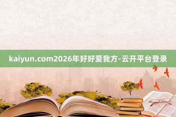 kaiyun.com2026年好好爱我方-云开平台登录